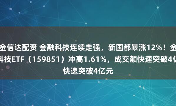 金信达配资 金融科技连续走强，新国都暴涨12%！金融科技ETF（159851）冲高1.61%，成交额快速突破4亿元