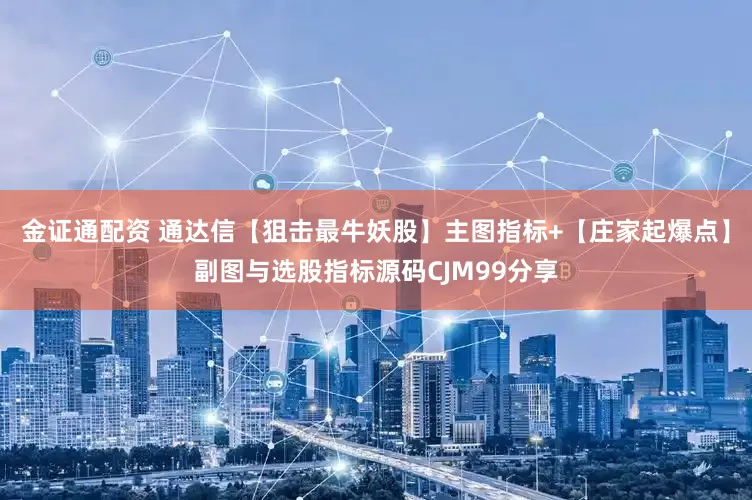 金证通配资 通达信【狙击最牛妖股】主图指标+【庄家起爆点】副图与选股指标源码CJM99分享