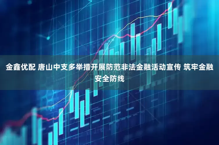金鑫优配 唐山中支多举措开展防范非法金融活动宣传 筑牢金融安全防线