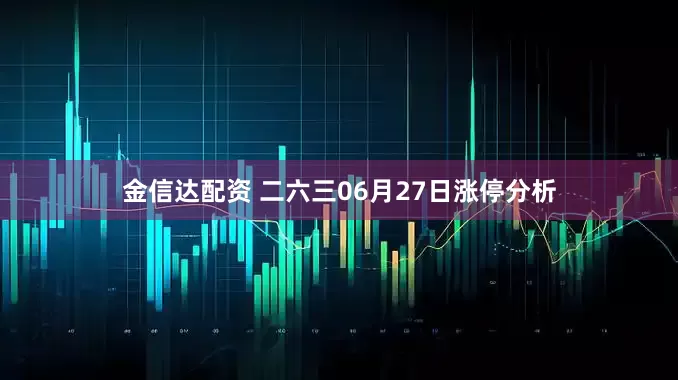 金信达配资 二六三06月27日涨停分析