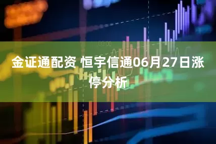 金证通配资 恒宇信通06月27日涨停分析