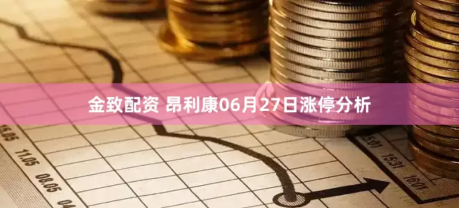 金致配资 昂利康06月27日涨停分析