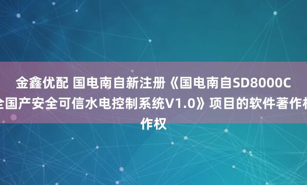 金鑫优配 国电南自新注册《国电南自SD8000C全国产安全可信水电控制系统V1.0》项目的软件著作权