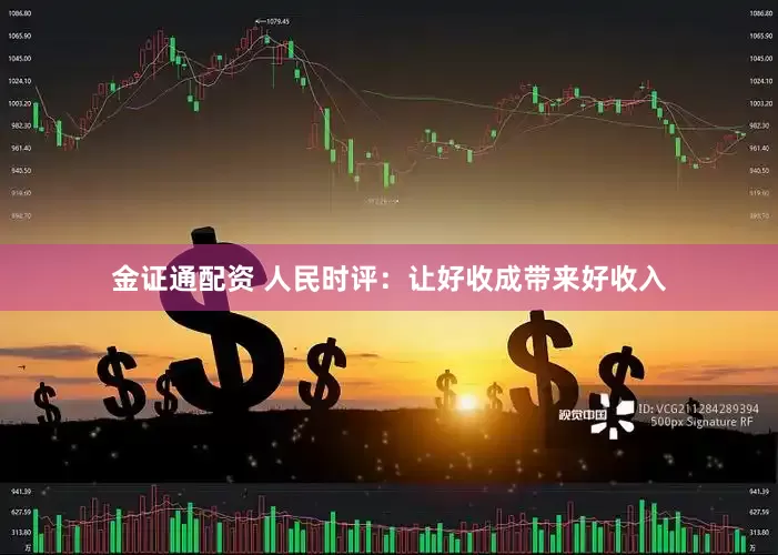 金证通配资 人民时评：让好收成带来好收入