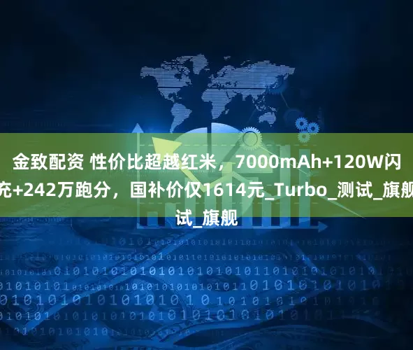 金致配资 性价比超越红米，7000mAh+120W闪充+242万跑分，国补价仅1614元_Turbo_测试_旗舰