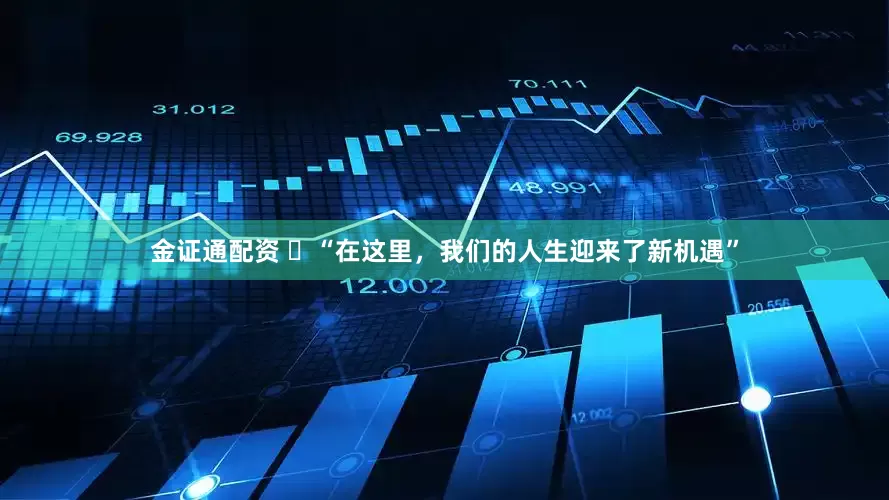 金证通配资 ​“在这里，我们的人生迎来了新机遇”