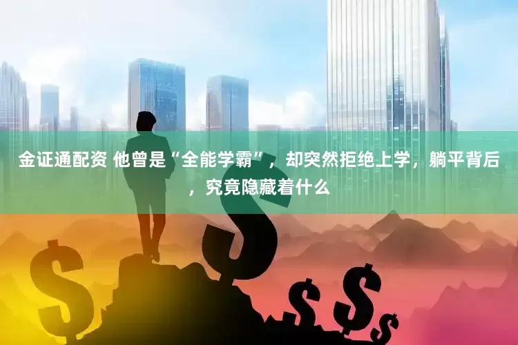金证通配资 他曾是“全能学霸”，却突然拒绝上学，躺平背后，究竟隐藏着什么